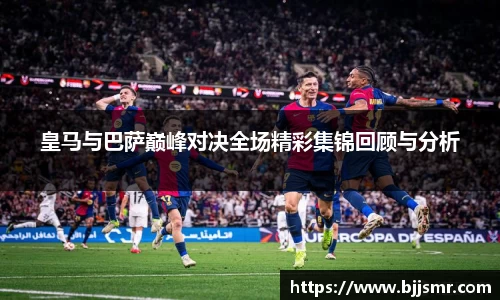 皇马与巴萨巅峰对决全场精彩集锦回顾与分析