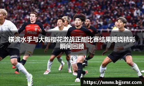 横滨水手与大阪樱花激战正酣比赛结果揭晓精彩瞬间回顾